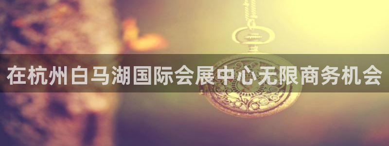 果博平台客服：在杭州白马湖国际会展中心无