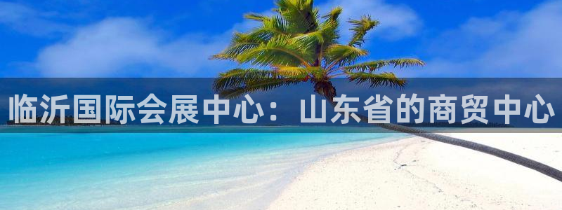 果博代理电话多少：临沂国际会展中心：山东