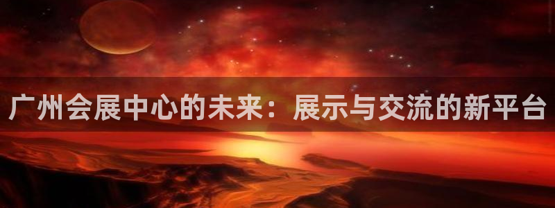 果博注册充值怎么充：广州会展中心的未来：