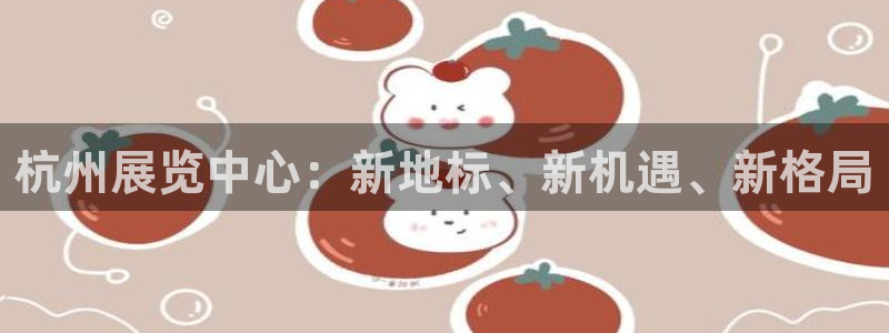 果博真人：杭州展览中心：新地标、新机遇、新格局