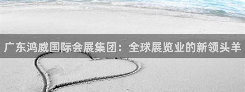 果博公司开户注册：广东鸿威国际会展集团：
