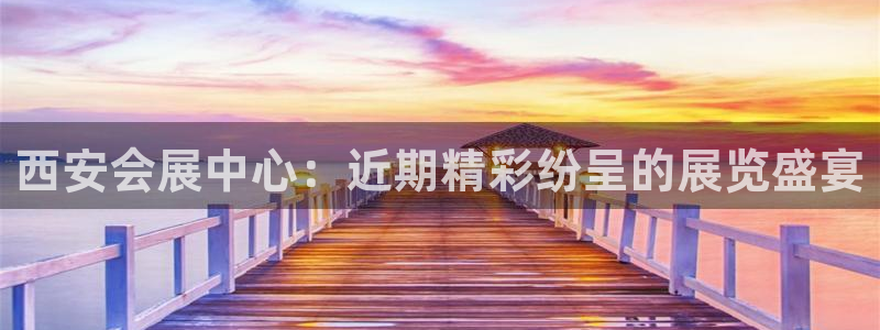 下载果博app：西安会展中心：近期精彩纷