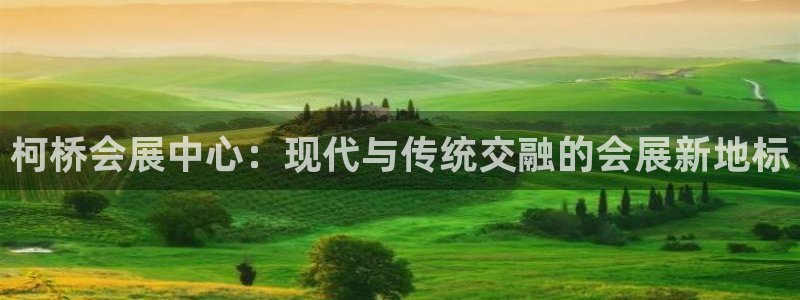 果博代理网：柯桥会展中心：现代与传统交融的会展新地标