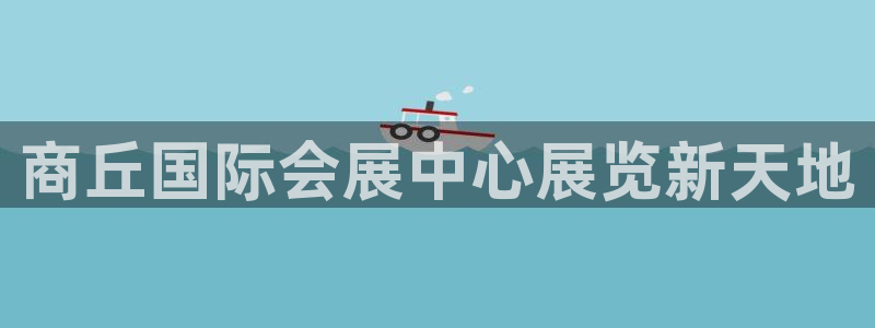 果博公司会员注册账号：商丘国际会展中心展览新天地