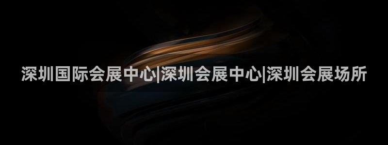 果博怎么注册账号和密码：深圳国际会展中心|深圳会展中心|深圳会展场所