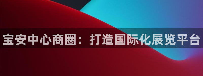 果博平台怎么下载?：宝安中心商圈：打造国
