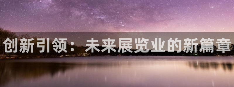 果博公司会员注册账号开户：创新引领：未来展览业的新篇章