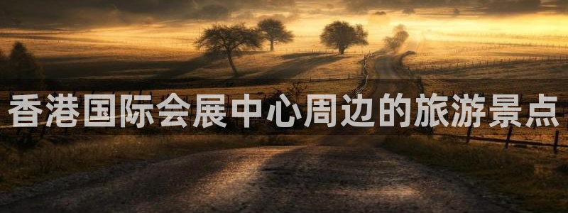 果博平台客服电话：香港国际会展中心周边的旅游景点