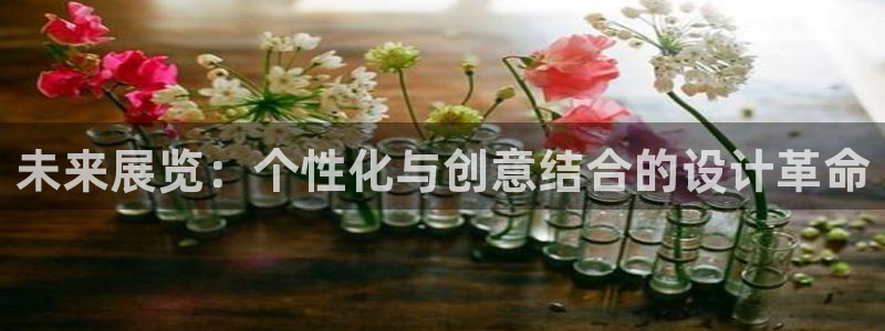 果博注册客服电话是多少啊：未来展览：个性化与创意结合的设计革命