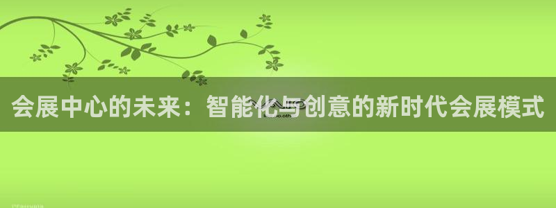 果博平台真实吗安全吗：会展中心的未来：智能化与创意的新时代会展模式