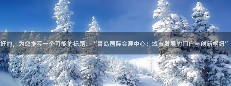 果博注册客服电话是多少：好的，为您推荐一个可能的标题：“青岛国际会展中心：城市发展的门户与创新枢纽”