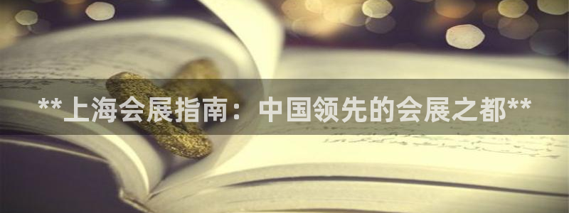 果博注册会员怎么注销：**上海会展指南：中国领先的会展之都**