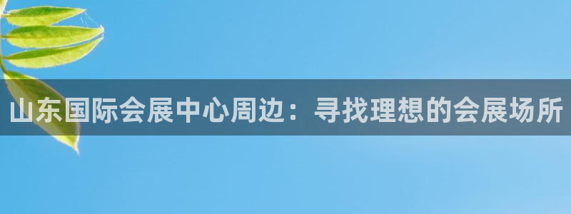果博平台真实吗安全吗可信吗安全吗：山东国际会展中心周边：寻找理想的会展场所