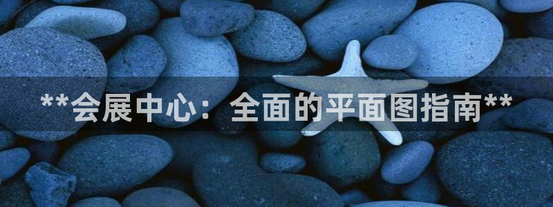 果博平台赖不赖：**会展中心：全面的平面图指南**