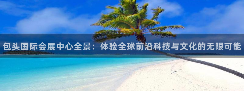 果博注册：包头国际会展中心全景：体验全球