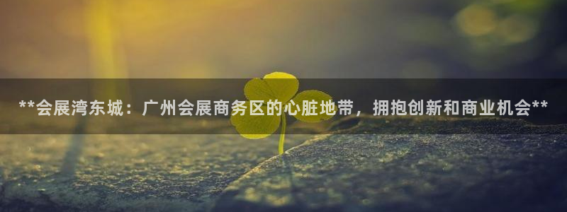 果博注册平台怎么注册：**会展湾东城：广州会展商务区的心脏地带，拥抱创新和商业机会**