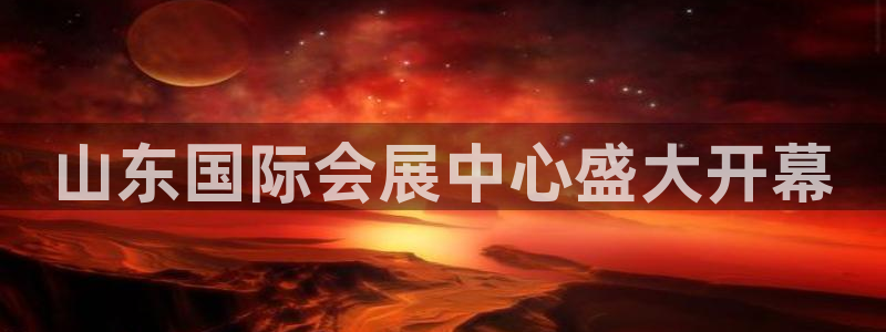 果博官网：山东国际会展中心盛大开幕