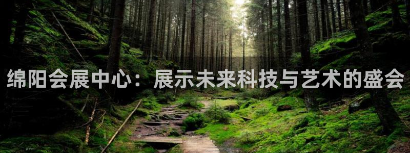 果博东手机版下载开户：绵阳会展中心：展示未来科技与艺术的盛会
