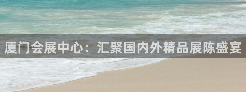 果博公司客服电话：厦门会展中心：汇聚国内外精品展陈盛宴