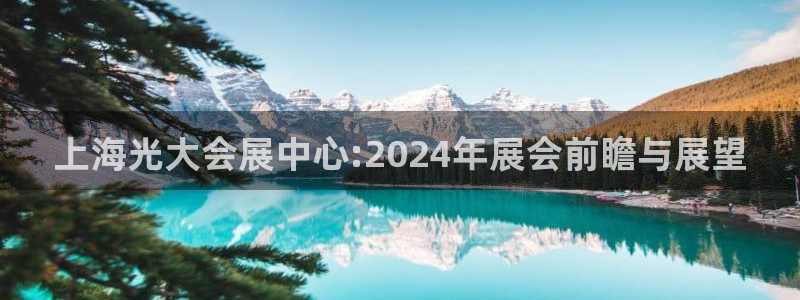 果博公司注册：上海光大会展中心:2024年展会前瞻与展望