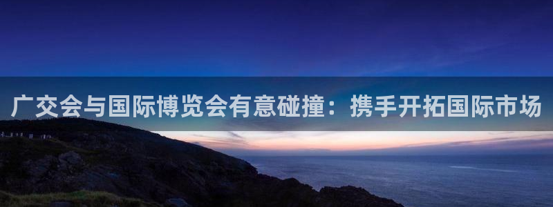 果博注册会员：广交会与国际博览会有意碰撞