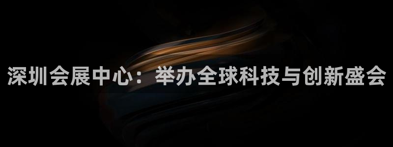 果博服务电话：深圳会展中心：举办全球科技与创新盛会