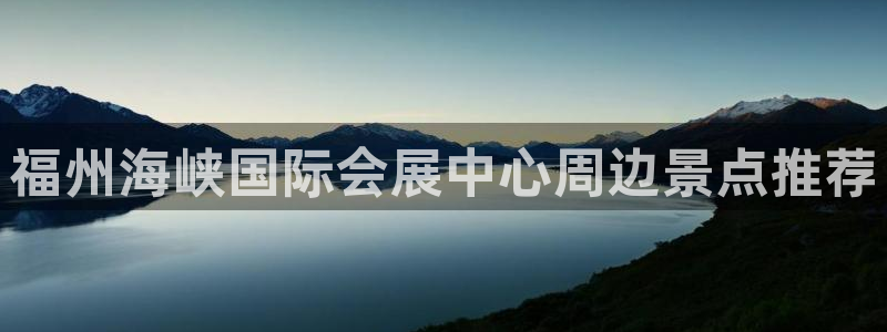 果博客服微信是多少：福州海峡国际会展中心周边景点推荐