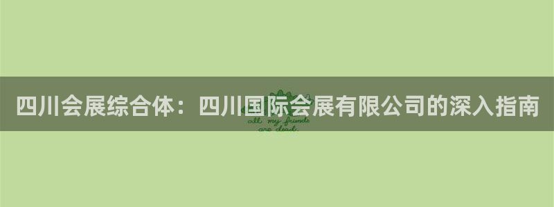 果博平台赖不赖：四川会展综合体：四川国际会展有限公司的深入指南