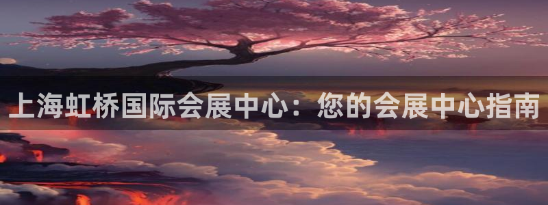 果博客服电话哪里找啊：上海虹桥国际会展中心：您的会展中心指南