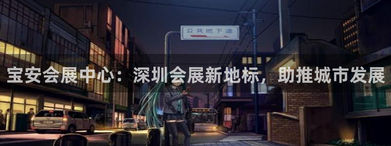 果博公司客服联系方式：宝安会展中心：深圳会展新地标，助推城市发展