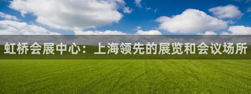 果博平台电话：虹桥会展中心：上海领先的展览和会议场所