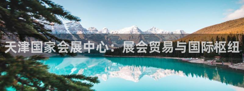 果博注册会员多少钱：天津国家会展中心：展会贸易与国际枢纽
