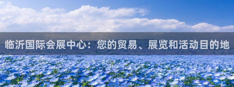 果博公司开户热线：临沂国际会展中心：您的贸易、展览和活动目的地