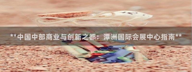果博公司开户注册：**中国中部商业与创新之都：潭洲国际会展中心指南**