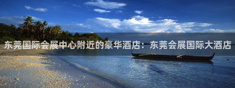 果博手机版下载：东莞国际会展中心附近的豪华酒店：东莞会展国际大酒店