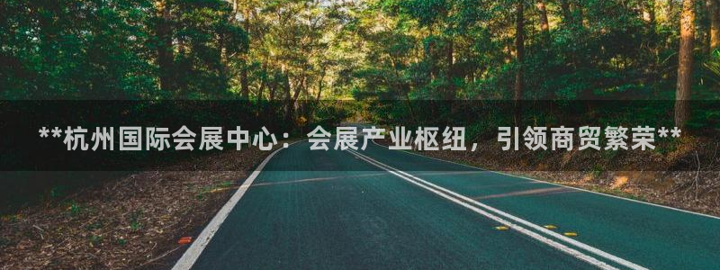 果博代理电话多少号码：**杭州国际会展中心：会展产业枢纽，引领商贸繁荣**
