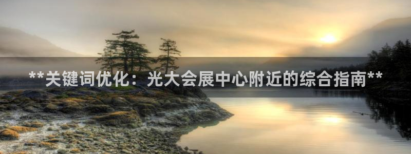 果博注册电话：**关键词优化：光大会展中心附近的综合指南**