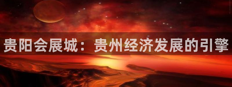 果博公司客服电话号码：贵阳会展城：贵州经济发展的引擎