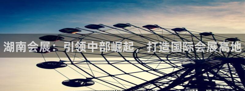 果博注册客服电话是多少啊：湖南会展：引领中部崛起，打造国际会展高地
