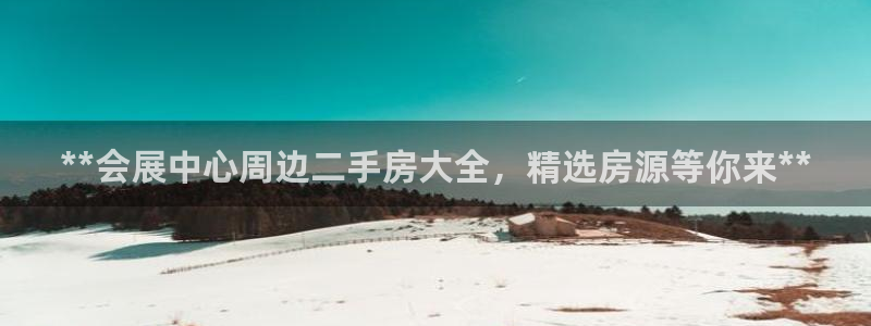 果博注册充值怎么退款：**会展中心周边二手房大全，精选房源等你来**