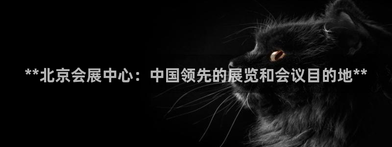 果博注册链接：**北京会展中心：中国领先的展览和会议目的地**