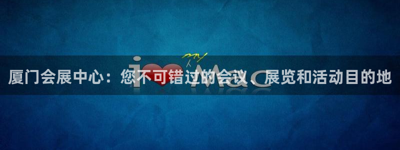果博注册客服电话号码查询：厦门会展中心：您不可错过的会议、展览和活动目的地