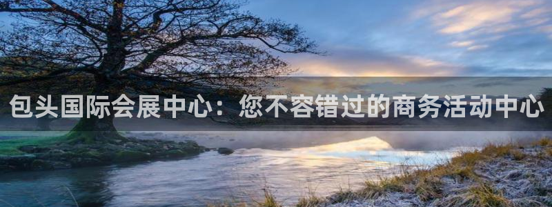 果博代理电话多少号码：包头国际会展中心：您不容错过的商务活动中心