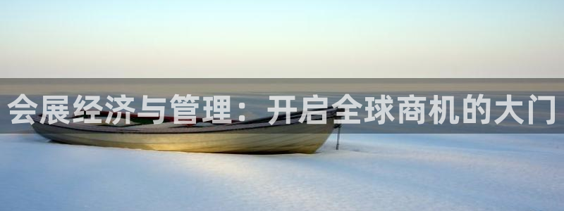 果博注册会员维wckk389：会展经济与管理：开启全球商机的大门