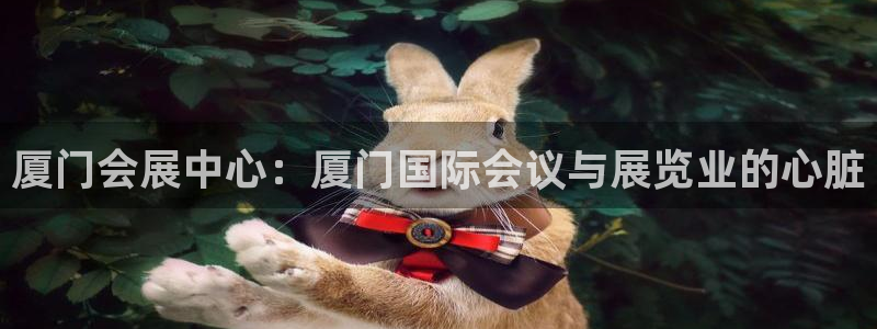 果博集团：厦门会展中心：厦门国际会议与展览业的心脏