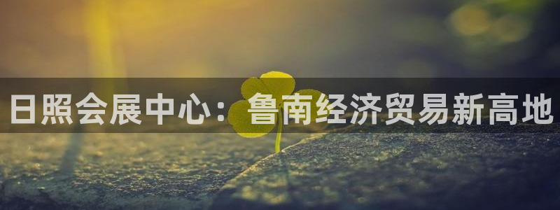 电脑怎么下载果考网：日照会展中心：鲁南经济贸易新高地