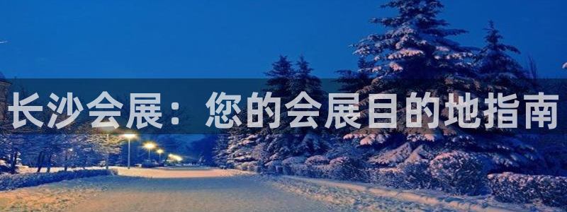 果博平台真实吗安全吗是真的吗：长沙会展：您的会展目的地指南