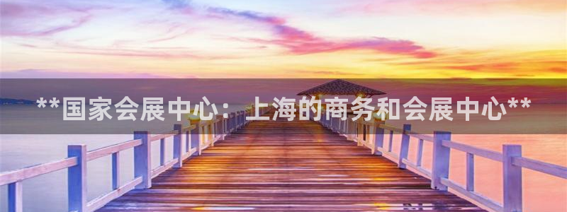 果博手机下载：**国家会展中心：上海的商务和会展中心**