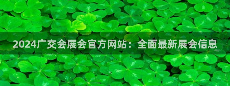 果博注册客服电话是多少：2024广交会展会官方网站：全面最新展会信息