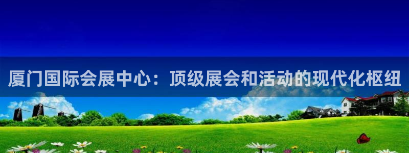 果博注册平台怎么注册：厦门国际会展中心：顶级展会和活动的现代化枢纽
